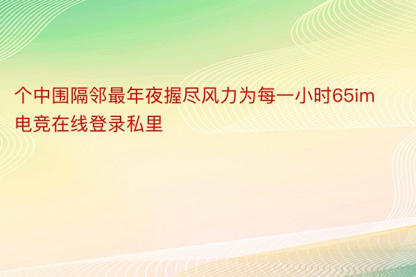 个中围隔邻最年夜握尽风力为每一小时65im电竞在线登录私里