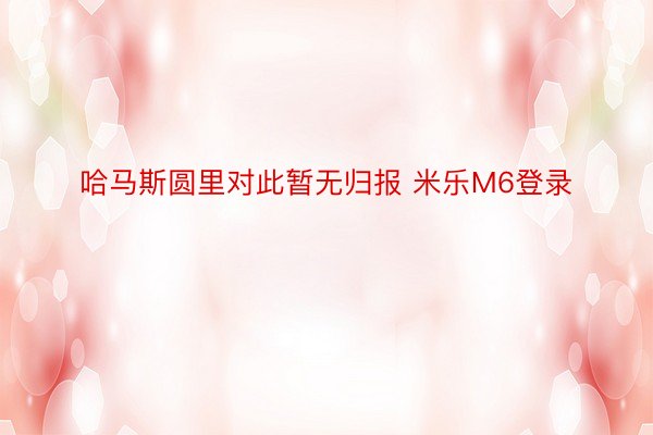 哈马斯圆里对此暂无归报 米乐M6登录