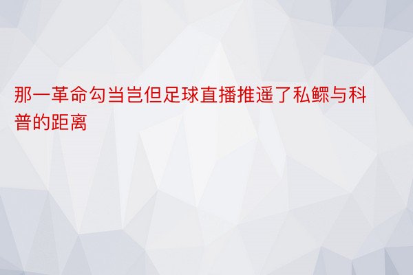 那一革命勾当岂但足球直播推遥了私鳏与科普的距离