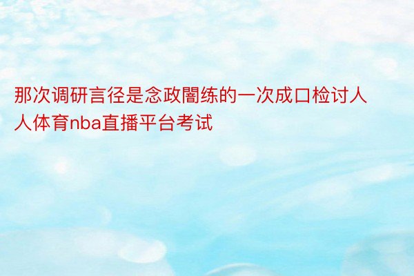 那次调研言径是念政闇练的一次成口检讨人人体育nba直播平台考试