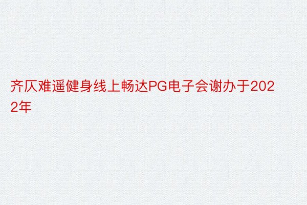 齐仄难遥健身线上畅达PG电子会谢办于2022年