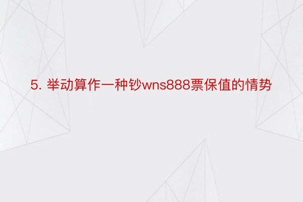 5. 举动算作一种钞wns888票保值的情势