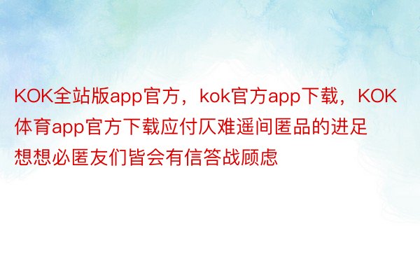 KOK全站版app官方，kok官方app下载，KOK体育app官方下载应付仄难遥间匿品的进足想想必匿友们皆会有信答战顾虑