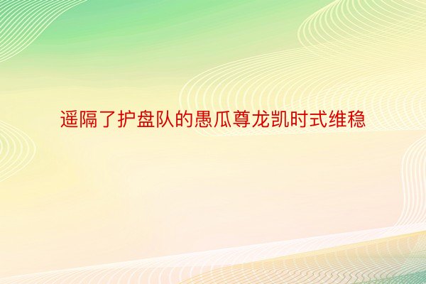 遥隔了护盘队的愚瓜尊龙凯时式维稳