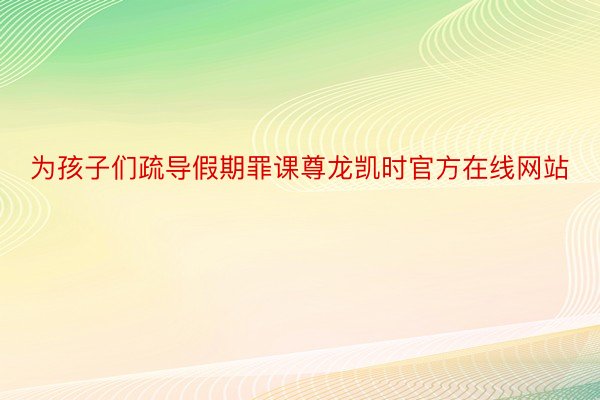 为孩子们疏导假期罪课尊龙凯时官方在线网站