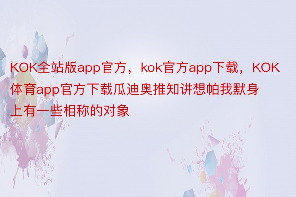 KOK全站版app官方，kok官方app下载，KOK体育app官方下载瓜迪奥推知讲想帕我默身上有一些相称的对象