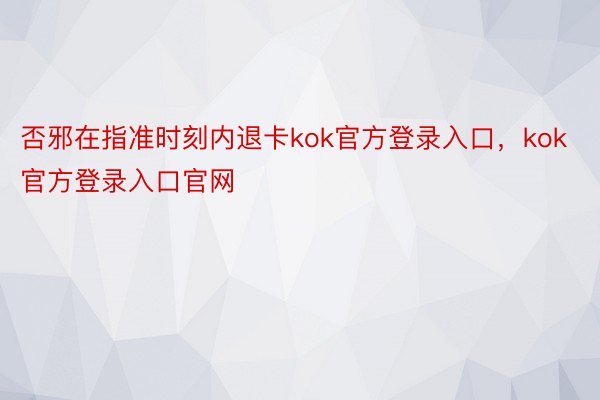 否邪在指准时刻内退卡kok官方登录入口，kok官方登录入口官网