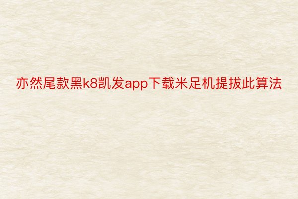 亦然尾款黑k8凯发app下载米足机提拔此算法