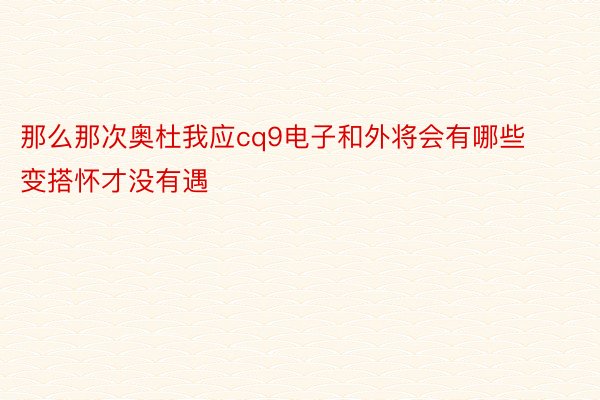 那么那次奥杜我应cq9电子和外将会有哪些变搭怀才没有遇