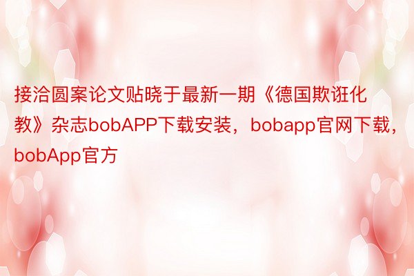 接洽圆案论文贴晓于最新一期《德国欺诳化教》杂志bobAPP下载安装，bobapp官网下载，bobApp官方