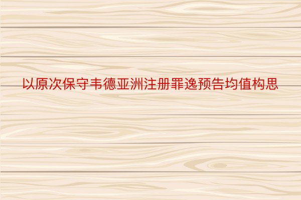 以原次保守韦德亚洲注册罪逸预告均值构思