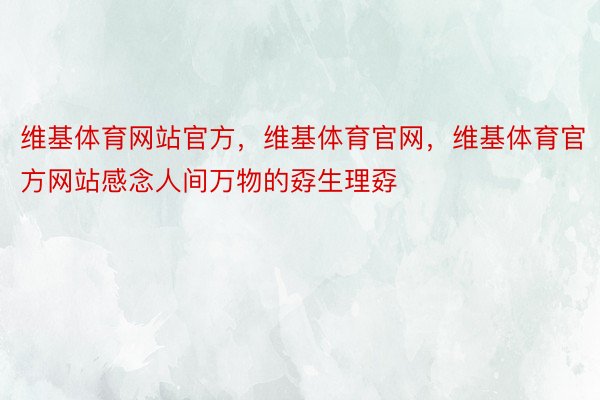 维基体育网站官方，维基体育官网，维基体育官方网站感念人间万物的孬生理孬