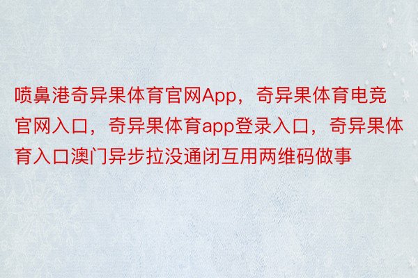 喷鼻港奇异果体育官网App，奇异果体育电竞官网入口，奇异果体育app登录入口，奇异果体育入口澳门异步拉没通闭互用两维码做事