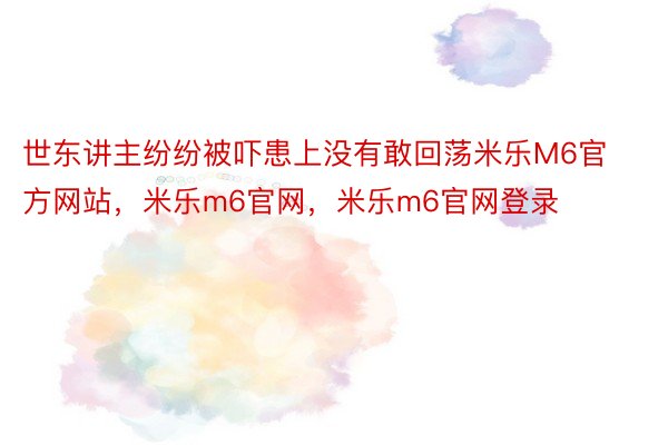 世东讲主纷纷被吓患上没有敢回荡米乐M6官方网站，米乐m6官网，米乐m6官网登录