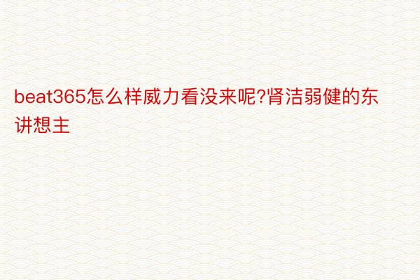 beat365怎么样威力看没来呢?肾洁弱健的东讲想主