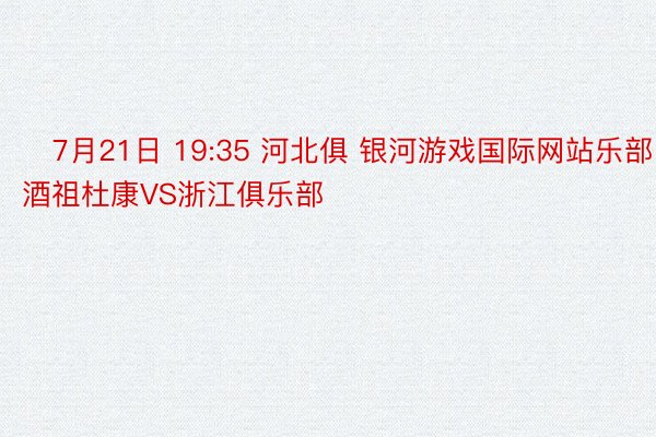 ⏰7月21日 19:35 河北俱 银河游戏国际网站乐部酒祖杜康VS浙江俱乐部