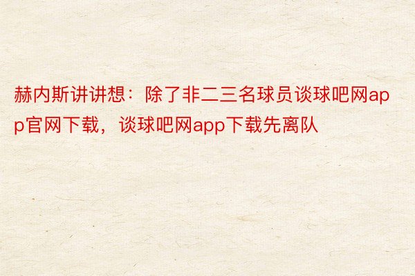 赫内斯讲讲想：除了非二三名球员谈球吧网app官网下载，谈球吧网app下载先离队