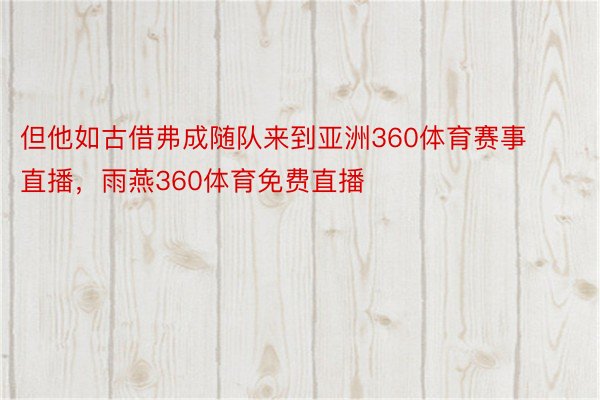 但他如古借弗成随队来到亚洲360体育赛事直播，雨燕360体育免费直播