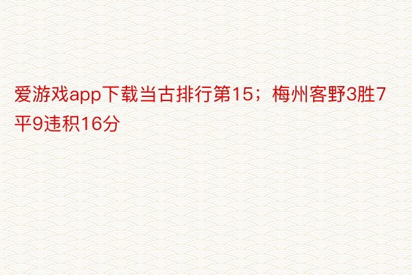 爱游戏app下载当古排行第15；梅州客野3胜7平9违积16分