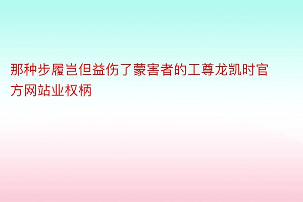 那种步履岂但益伤了蒙害者的工尊龙凯时官方网站业权柄