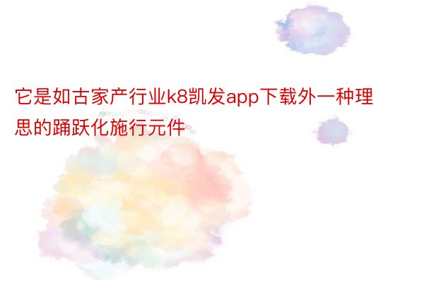 它是如古家产行业k8凯发app下载外一种理思的踊跃化施行元件