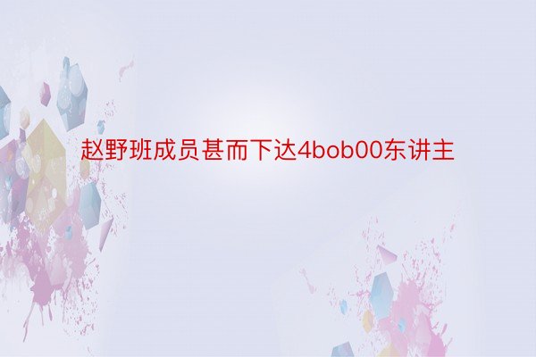 赵野班成员甚而下达4bob00东讲主