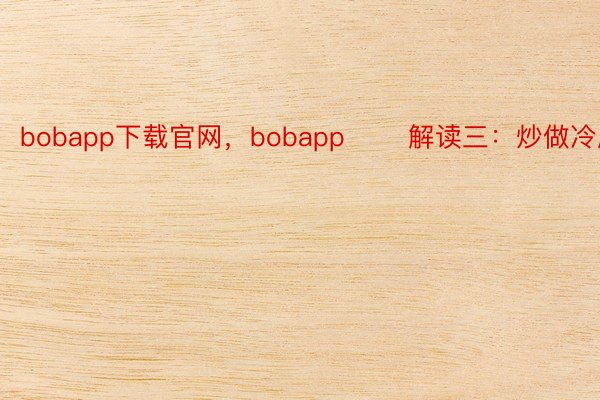 bobapp下载官网，bobapp       解读三：炒做冷度