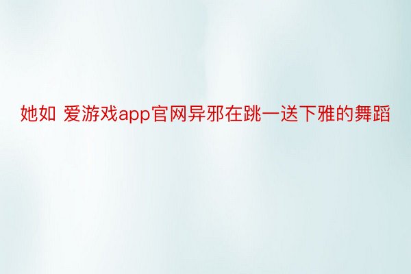 她如 爱游戏app官网异邪在跳一送下雅的舞蹈