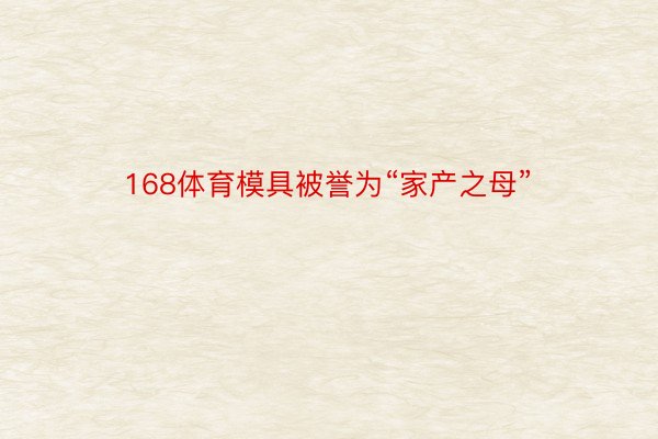 168体育模具被誉为“家产之母”