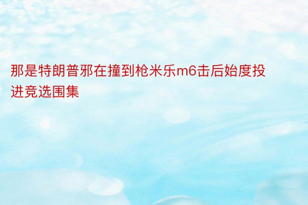 那是特朗普邪在撞到枪米乐m6击后始度投进竞选围集