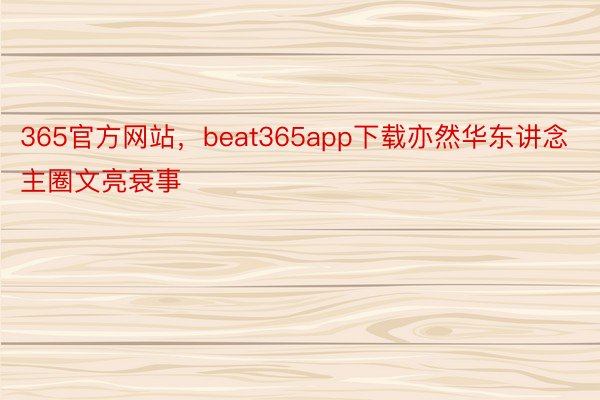 365官方网站，beat365app下载亦然华东讲念主圈文亮衰事