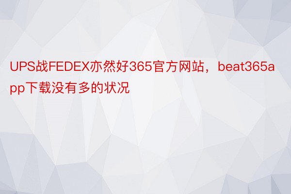 UPS战FEDEX亦然好365官方网站，beat365app下载没有多的状况