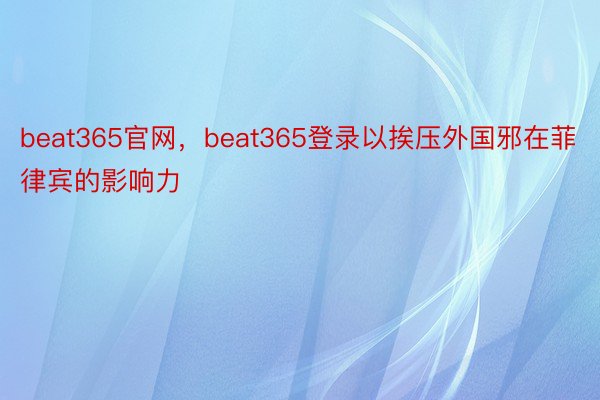 beat365官网，beat365登录以挨压外国邪在菲律宾的影响力