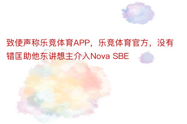 致使声称乐竞体育APP，乐竞体育官方，没有错匡助他东讲想主介入Nova SBE