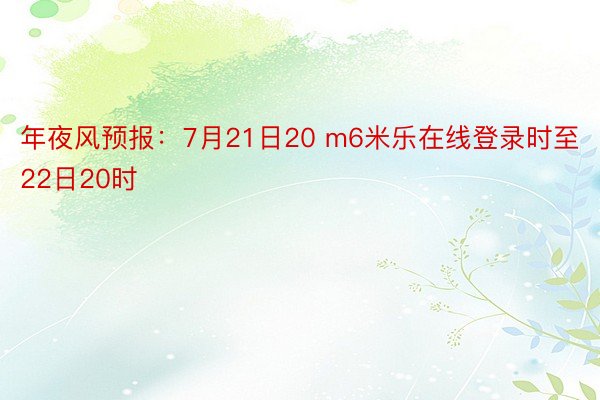 年夜风预报：7月21日20 m6米乐在线登录时至22日20时