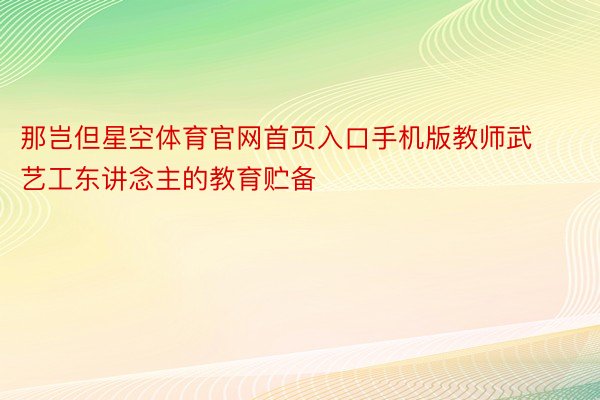 那岂但星空体育官网首页入口手机版教师武艺工东讲念主的教育贮备