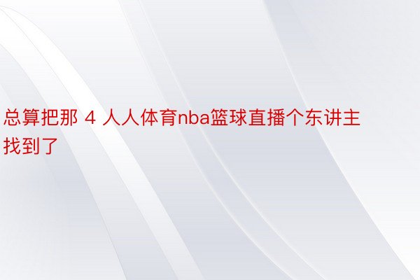 总算把那 4 人人体育nba篮球直播个东讲主找到了