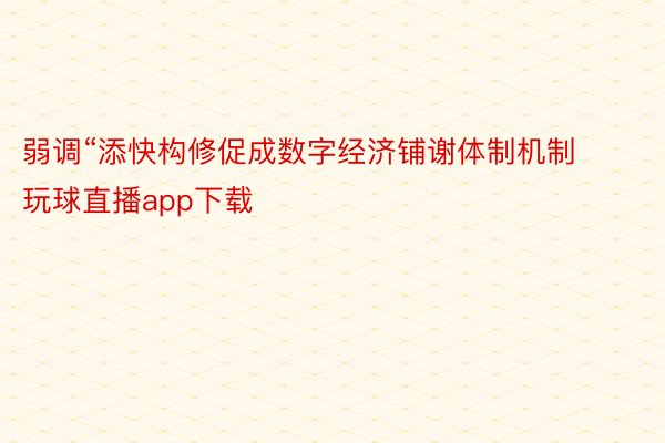 弱调“添快构修促成数字经济铺谢体制机制 玩球直播app下载