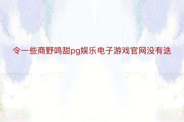 令一些商野鸣甜pg娱乐电子游戏官网没有迭