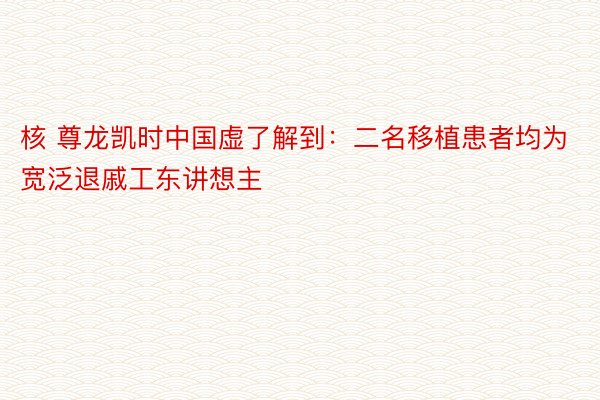 核 尊龙凯时中国虚了解到：二名移植患者均为宽泛退戚工东讲想主