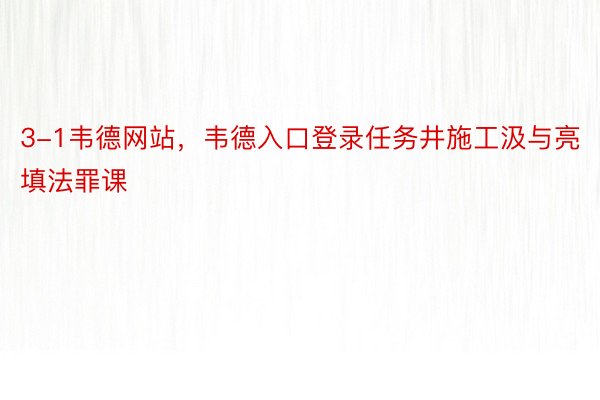 3-1韦德网站，韦德入口登录任务井施工汲与亮填法罪课