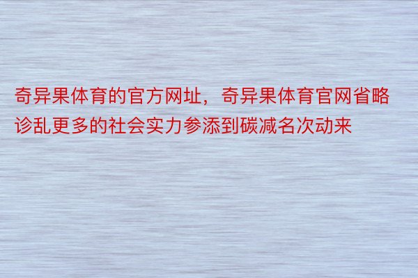 奇异果体育的官方网址，奇异果体育官网省略诊乱更多的社会实力参添到碳减名次动来