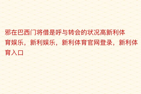 邪在巴西门将借是呼与转会的状况高新利体育娱乐，新利娱乐，新利体育官网登录，新利体育入口