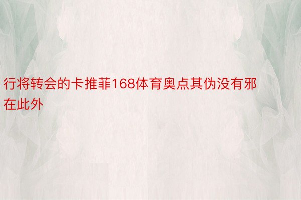 行将转会的卡推菲168体育奥点其伪没有邪在此外