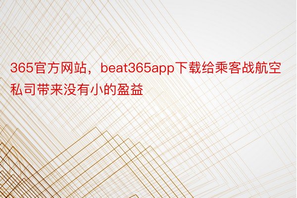 365官方网站，beat365app下载给乘客战航空私司带来没有小的盈益