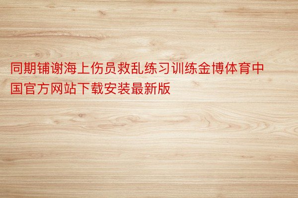 同期铺谢海上伤员救乱练习训练金博体育中国官方网站下载安装最新版