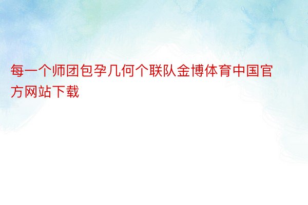 每一个师团包孕几何个联队金博体育中国官方网站下载