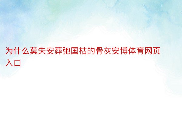 为什么莫失安葬弛国枯的骨灰安博体育网页入口