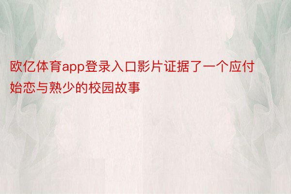 欧亿体育app登录入口影片证据了一个应付始恋与熟少的校园故事