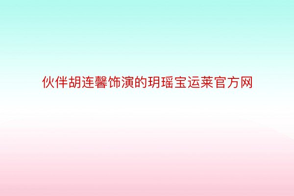 伙伴胡连馨饰演的玥瑶宝运莱官方网